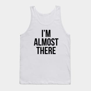 Im Almost There Tank Top